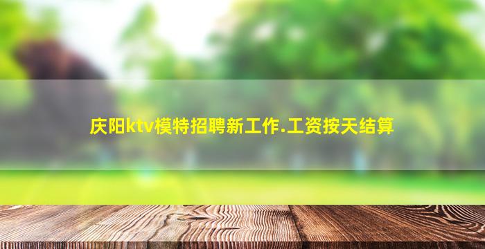 庆阳ktv模特招聘新工作.工资按天结算