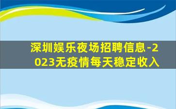 深圳娱乐夜场招聘信息-2023无疫情每天稳定收入